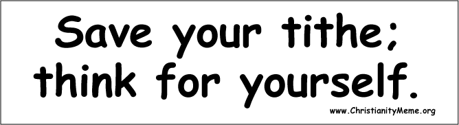 Save your tithe; think for yourself.